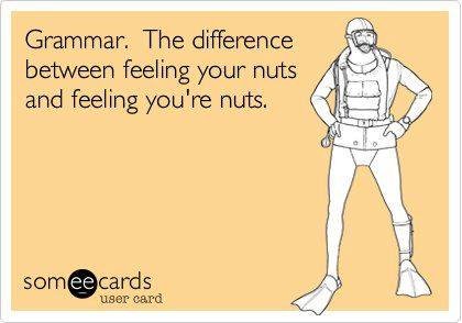 The difference between feeling your nuts and feeling you're nuts.